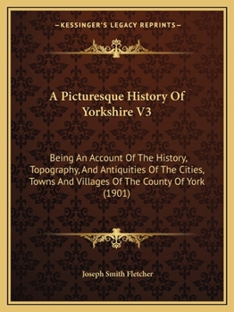 A Picturesque History Of Yorkshire: Being An Account Of The History, Topography, And Antiquities Of The Cities, Towns And Villages Of The County Of ... Journeys Through The Three Ridings, Volume 3
