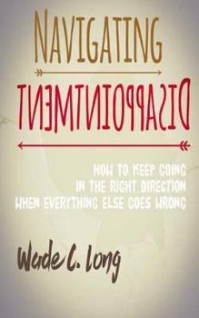 Paperback Navigating Disappointment: How to Keep Going in the Right Direction When Everything Else Goes Wrong Book