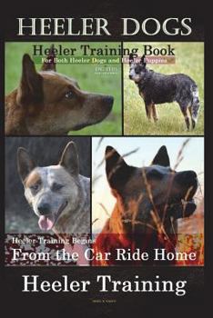 Heeler Dogs Heeler Training Book for Both Heeler Dogs and Heeler Puppies By D!D THIS Dog Training: Heeler Training Begins From the Car Ride Home Heeler Training