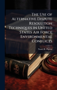 Hardcover The Use of Alternative Dispute Resolution Techniques in United States Air Force Environmental Conflicts Book