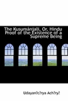Paperback The Kusumanjali, Or, Hindu Proof of the Existence of a Supreme Being Book