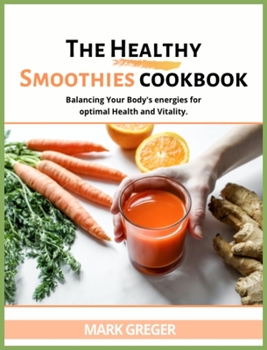 The Healthy Smoothies Cookbook: More Than 100 Tasty Recipes to Lose Weight, Feel Great, and Gain Energy in Your Body.