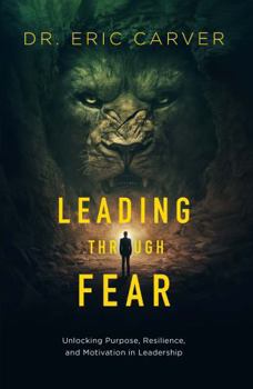 Paperback Leading Through Fear: Unlocking Purpose, Resilience, and Motivation in Leadership Book