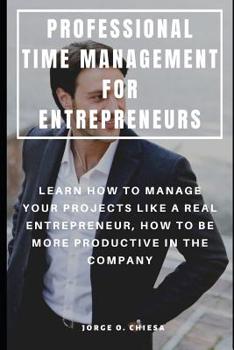 Paperback Professional Time Management for Entrepreneurs: Learn How to Manage Your Projects Like a Real Entrepreneur, How to Be More Productive in the Company Book