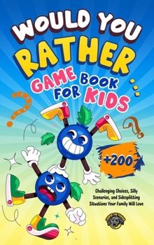 Would You Rather Book for Kids : 200+ Challenging Choices, Silly Scenarios, and Sidesplitting Situations Your Family Will Love