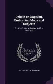 Hardcover Debate on Baptism, Embracing Mode and Subjects: Between Elder J. A. Harding and T. L. Wilkinson Book