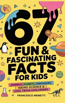 Hardcover 67 Fun & Fascinating Facts for Kids: Animals, Planets, Dinosaurs, Weird Science & Cool Trivia Challenges Book
