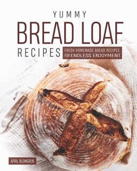 Paperback Yummy Bread Loaf Recipes: Fresh Homemade Bread Recipes for Endless Enjoyment Book