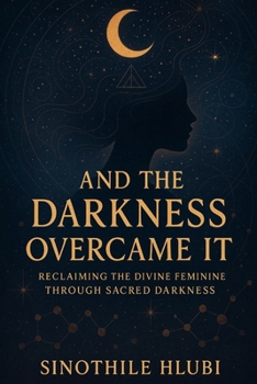Paperback And The Darkness Overcame It: Reclaiming the Divine Feminine Through Sacred Darkness Book