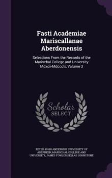 Hardcover Fasti Academiae Mariscallanae Aberdonensis: Selections From the Records of the Marischal College and University Mdxcii-Mdccclx, Volume 3 Book