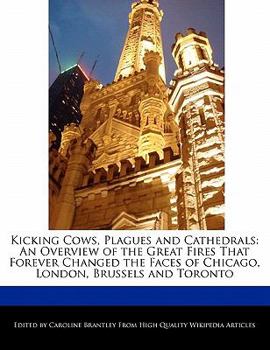 Paperback Kicking Cows, Plagues and Cathedrals: An Overview of the Great Fires That Forever Changed the Faces of Chicago, London, Brussels and Toronto Book