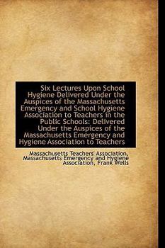 Paperback Six Lectures Upon School Hygiene Delivered Under the Auspices of the Massachusetts Emergency and Sch Book