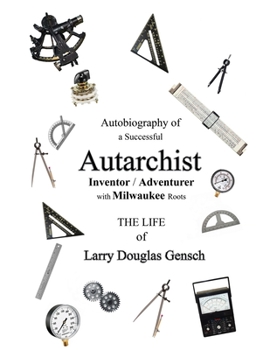 Paperback Autobiography of a Successful Autarchist INVENTOR / ADVENTURER with Milwaukee Roots: THE LIFE of Larry Douglas Gensch Book