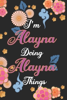 Paperback I'm Alayna Doing Alayna Things Notebook Birthday Gift: Personalized Name Journal Writing Notebook For Girls and Women, 100 Pages, 6x9, Soft Cover, Mat Book