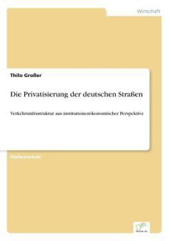 Paperback Die Privatisierung der deutschen Straßen: Verkehrsinfrastruktur aus institutionenökonomischer Perspektive [German] Book