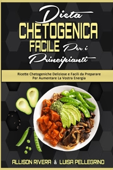 Dieta Chetogenica Facile per I Principianti: Ricette Chetogeniche Deliziose e Facili da Preparare Per Aumentare La Vostra Energia (Easy Ketogenic Diet ... (Italian version)