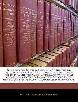 Paperback To Amend the Truth in Lending ACT, the Revised Statutes of the U.S., the Home Mortgage Disclosure Act of 1975, and the Amendments Made by the Home Own Book