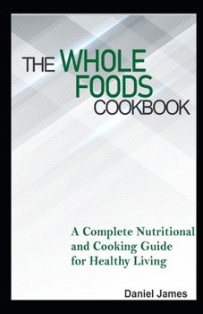 Paperback The Whole Foods Cookbook: A Complete Nutritional and Cooking Guide for Healthy Living Book