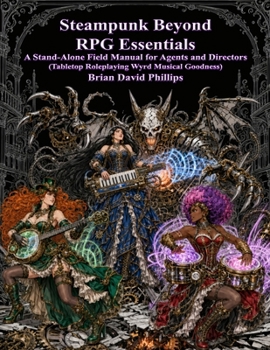 Steampunk Beyond RPG Essentials: A Stand-Alone Field Manual for Agents and Directors (Tabletop Roleplaying Wyrd Musical Goodness)