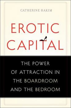 Hardcover Erotic Capital: The Power of Attraction in the Boardroom and the Bedroom Book