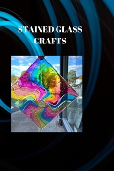 Paperback Stained Glass Crafts: THE ART OF STAINED GLASS CRAFTS: A Comprehensive Guide for Creators Book