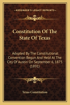 Paperback Constitution Of The State Of Texas: Adopted By The Constitutional Convention Begun And Held At The City Of Austin On September 6, 1875 (1891) Book