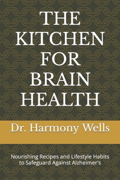 THE KITCHEN FOR BRAIN HEALTH: Nourishing Recipes and Lifestyle Habits to Safeguard Against Alzheimer's