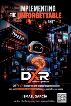 Paperback Implementing the Unforgettable: DXR(TM) - How to Turn an Experience Design Methodology into an Intelligent System for Design, Execution, and Continuou Book