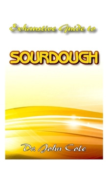Paperback Exhaustive Guide To Sourdough: A True step by step Guide to making your dream Sourdough bread! Book