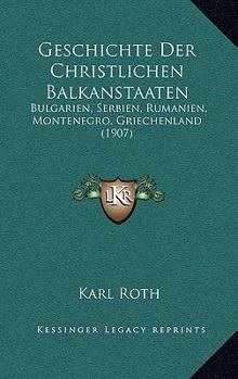 Paperback Geschichte Der Christlichen Balkanstaaten: Bulgarien, Serbien, Rumanien, Montenegro, Griechenland (1907) [German] Book