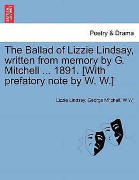 The Ballad of Lizzie Lindsay, written from memory by G. Mitchell ... 1891. [With prefatory note by W. W.]