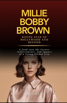 Paperback Millie Bobby Brown: Rising Star of Hollywood and Beyond: A Look into the Career, Achievements, and Impact of a Young Global Icon Book