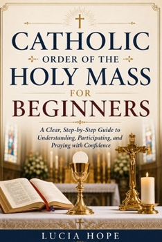 Paperback Catholic Order of the Holy Mass for Beginners: A Clear, Step-by-Step Guide to Understanding, Participating, and Praying with Confidence Book