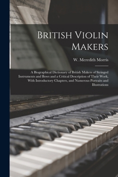 Paperback British Violin Makers; a Biographical Dictionary of British Makers of Stringed Instruments and Bows and a Critical Description of Their Work, With Int Book