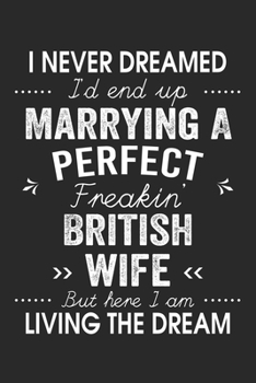 I Never Dreamed I'd End Up Marrying A Perfect Freakin' British Wife: Lined Notebook / Journal Funny Gift for Spouse, 120 Pages, 6 x 9, Soft Cover, Matte Finish