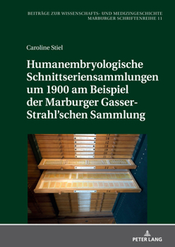 Humanembryologische Schnittseriensammlungen um 1900 am Beispiel der Marburger Gasser-Strahl'schen Sammlung (Beitraege Zur Wissenschafts- Und Medizingeschichte)