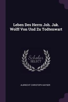 Paperback Leben Des Herrn Joh. Jak. Wolff Von Und Zu Todtenwart Book