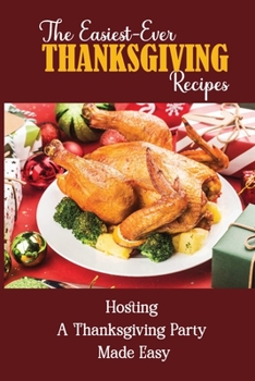 Paperback The Easiest-Ever Thanksgiving Recipes: Hosting A Thanksgiving Party Made Easy Book