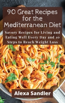 Hardcover 90 Great Recipes for the Mediterranean Diet: Savory Recipes for Living and Eating Well Every Day and 10 Steps to Reach Weight Loss Book