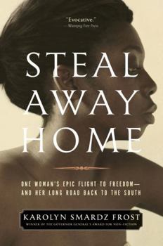 Steal Away Home: One Woman's Epic Flight to Freedom - And Her Long Road Back to the South