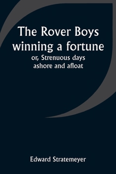 The Rover Boys winning a fortune; or, Strenuous days ashore and afloat - Book #30 of the Rover Boys