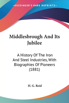 Paperback Middlesbrough And Its Jubilee: A History Of The Iron And Steel Industries, With Biographies Of Pioneers (1881) Book