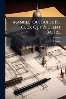 Paperback Manuel, Ou, Guide De Ceux Qui Veulent Batir...: Suivi D'un Précis Des Lois... [French] Book