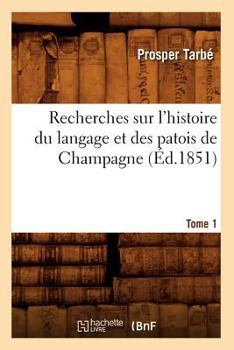 Paperback Recherches Sur l'Histoire Du Langage Et Des Patois de Champagne. Tome 1 (Éd.1851) [French] Book
