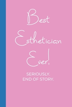 Paperback Best Esthetician Ever! Seriously. End of Story.: Lined Journal in Pink and Blue for Writing, Journaling, To Do Lists, Notes, Gratitude, Ideas, and Mor Book