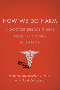 Hardcover How We Do Harm: A Doctor Breaks Ranks about Being Sick in America Book