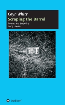 Scraping the Barrel: Poems and Stupidity 2005-2020