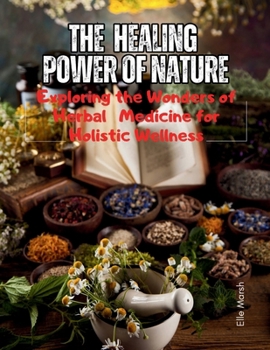 Paperback The Healing Power of Nature: Exploring the Wonders of Herbal Medicine for Holistic Wellness Book