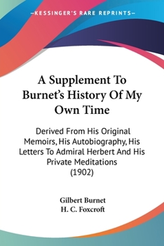 Paperback A Supplement To Burnet's History Of My Own Time: Derived From His Original Memoirs, His Autobiography, His Letters To Admiral Herbert And His Private Book
