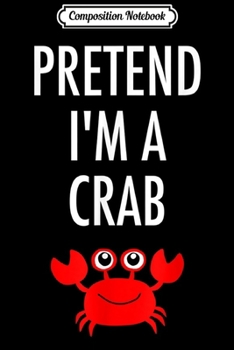 Paperback Composition Notebook: Pretend I'm A Crab - Easy Halloween Costume Journal/Notebook Blank Lined Ruled 6x9 100 Pages Book